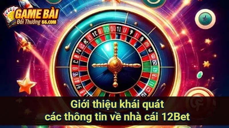 Giới thiệu khái quát các thông tin về nhà cái 12Bet