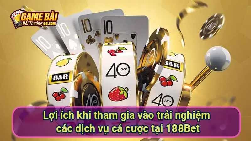 Lợi ích khi tham gia vào trải nghiệm các dịch vụ cá cược tại 188Bet