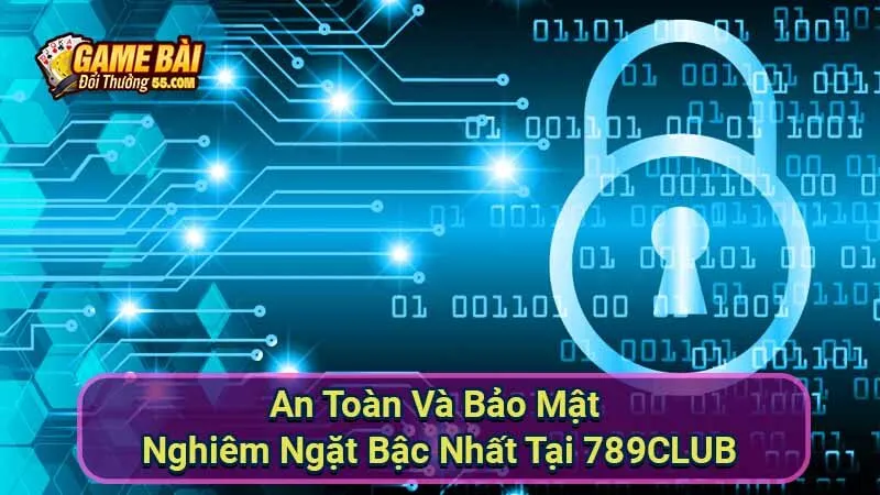 An Toàn Và Bảo Mật Nghiêm Ngặt Bậc Nhất Tại 789CLUB