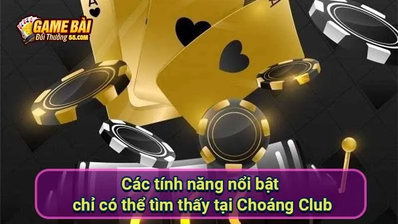 Các tính năng nổi bật chỉ có thể tìm thấy tại Choáng Club
