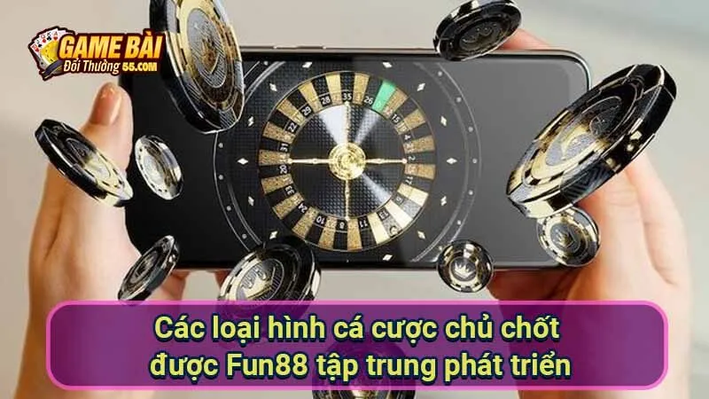 Các loại hình cá cược chủ chốt được Fun88 tập trung phát triển