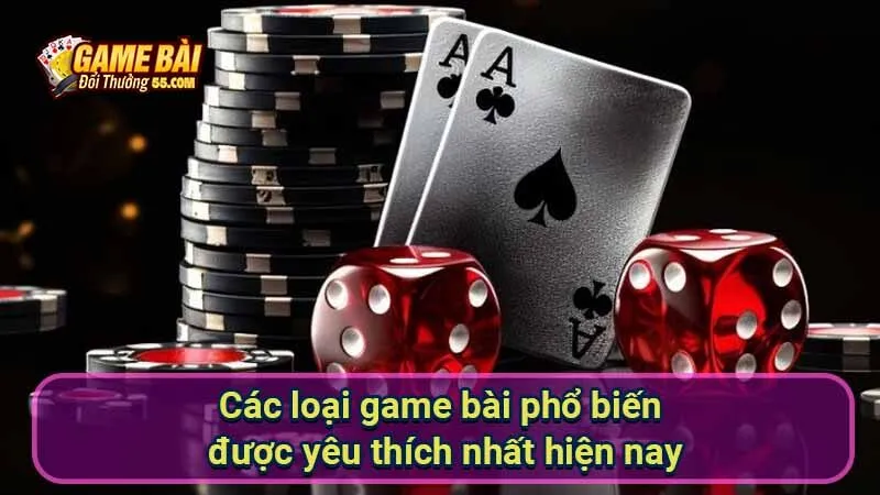 Các loại game bài phổ biến được yêu thích nhất hiện nay