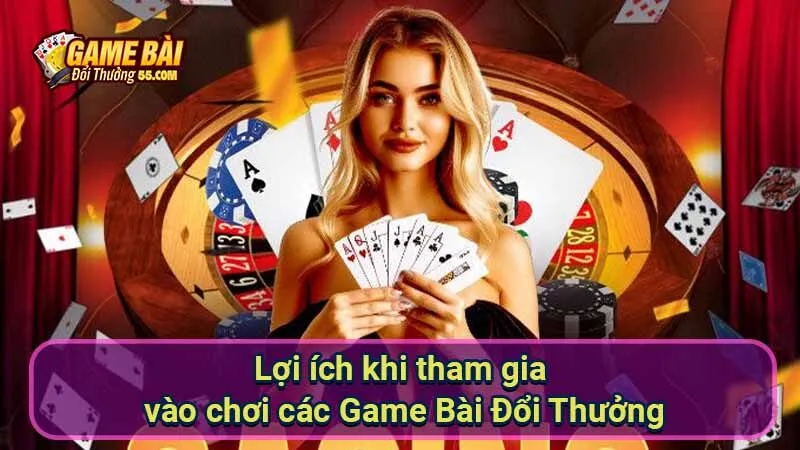 Lợi ích khi tham gia vào chơi các Game Bài Đổi Thưởng