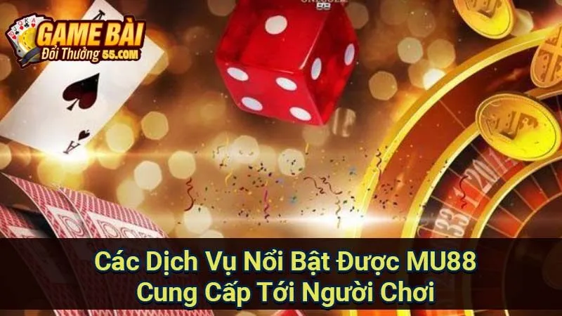 Các Dịch Vụ Nổi Bật Được MU88 Cung Cấp Tới Người Chơi