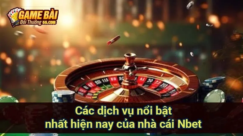 Các dịch vụ nổi bật nhất hiện nay của nhà cái Nbet