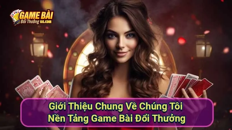 Giới Thiệu Chung Về Chúng Tôi Nền Tảng Game Bài Đổi Thưởng