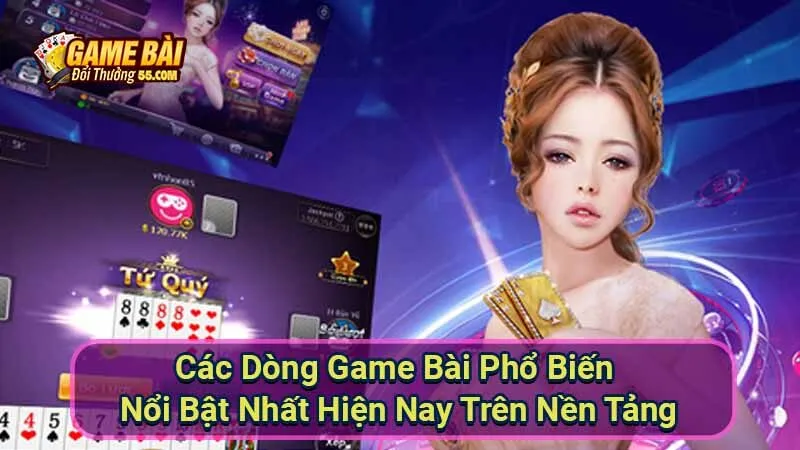 Các Dòng Game Bài Phổ Biến Nổi Bật Nhất Hiện Nay Trên Nền Tảng