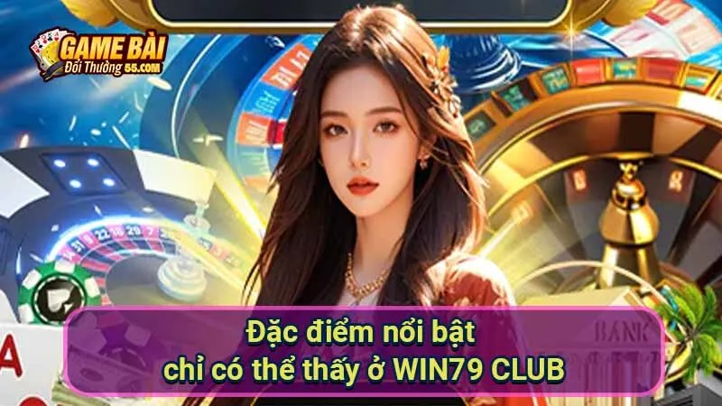 Đặc điểm nổi bật chỉ có thể thấy ở WIN79 CLUB