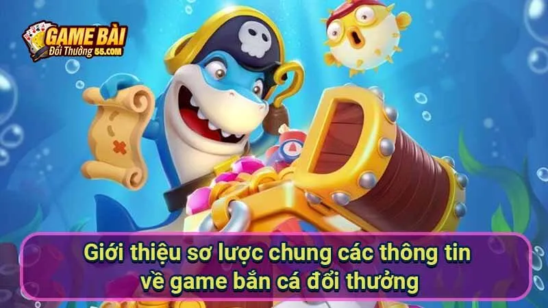 Giới thiệu sơ lược chung các thông tin về game bắn cá đổi thưởng